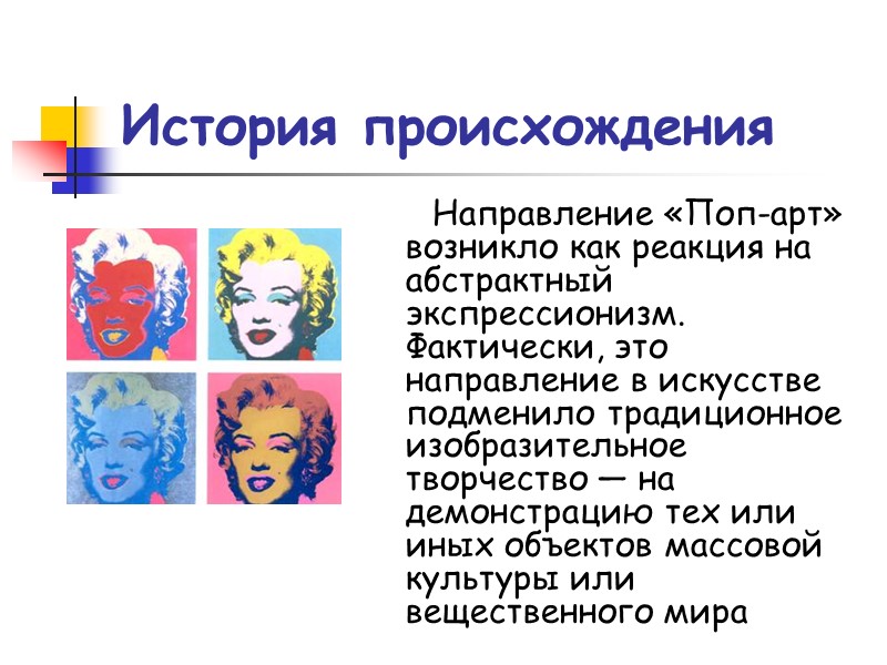 История происхождения Направление «Поп-арт» возникло как реакция на абстрактный экспрессионизм. Фактически, это направление в